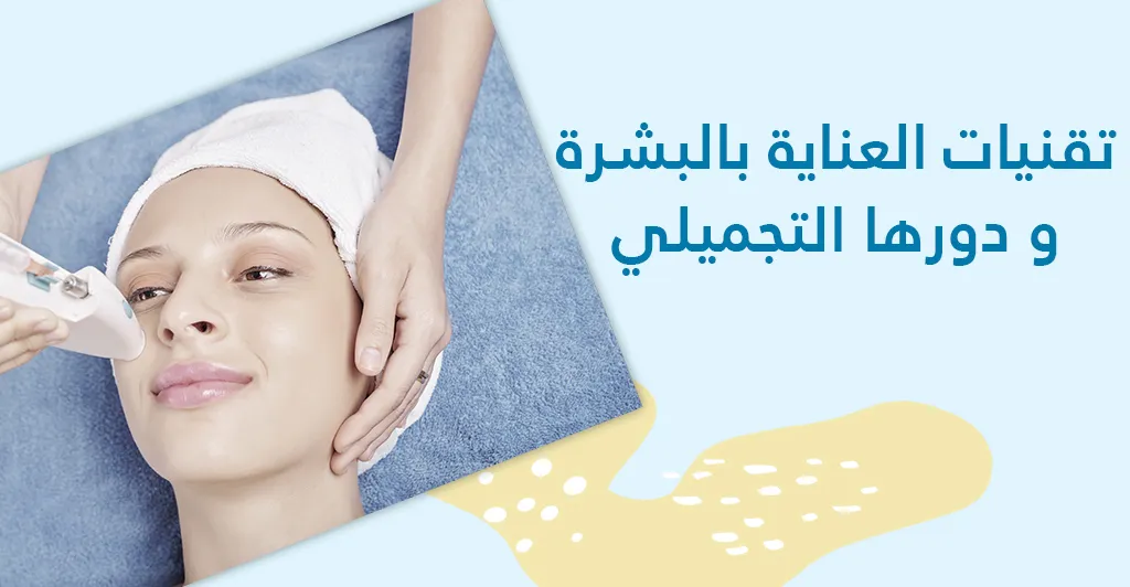 تقنيات العناية بالبشرة و دورها التجميلي 